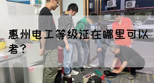 惠州电工等级证在哪里可以考？