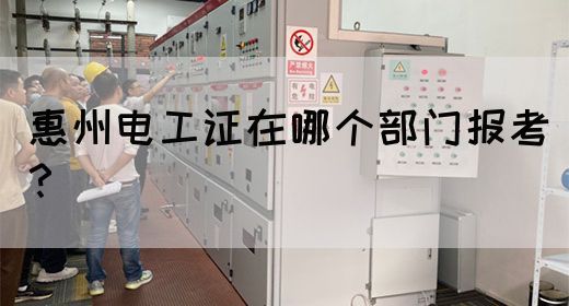 惠州电工证在哪个部门报考？(图1)