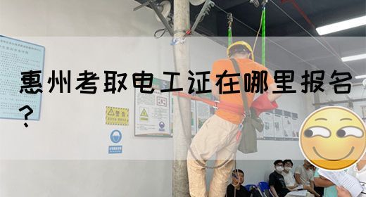 惠州考取电工证在哪里报名？(图1)