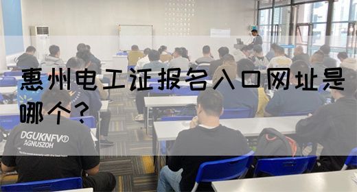 惠州电工证报名入口网址是哪个？