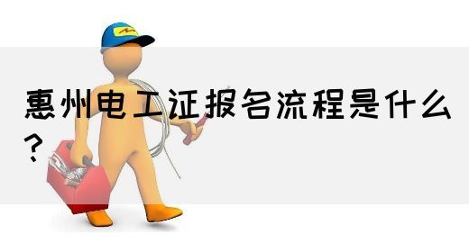 惠州电工证报名流程是什么？