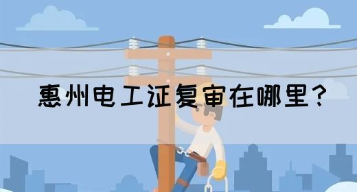 惠州电工证复审在哪里？(图1)