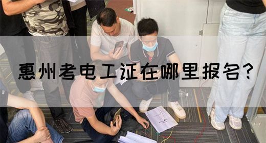 惠州考电工证在哪里报名？