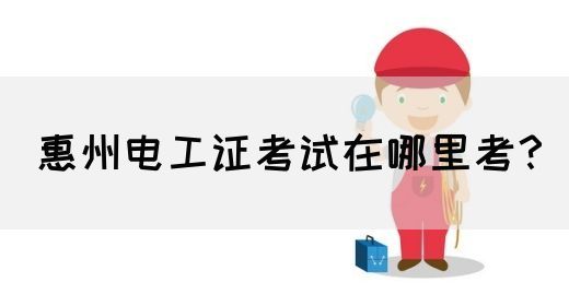 惠州电工证考试在哪里考？