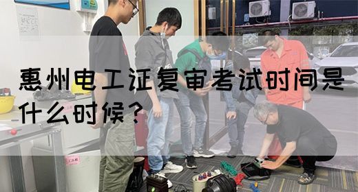 惠州电工证复审考试时间是什么时候？