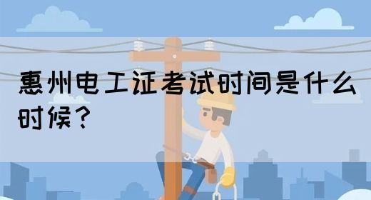 惠州电工证考试时间是什么时候？
