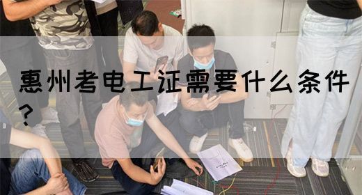 惠州考电工证需要什么条件？