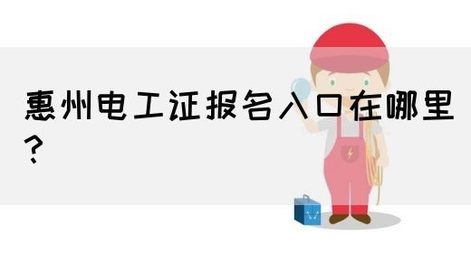 惠州电工证报名入口在哪里？