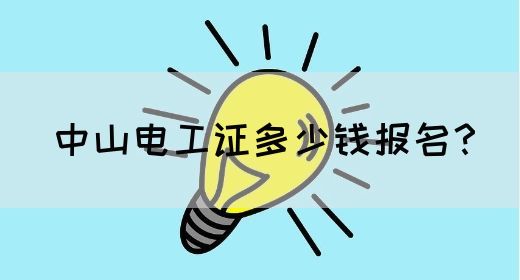 中山电工证多少钱报名？