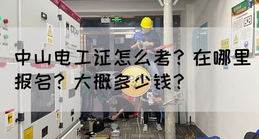 中山电工证怎么考？在哪里报名？大概多少钱？