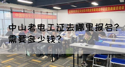 中山考电工证去哪里报名？需要多少钱？