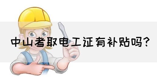 中山考取电工证有补贴吗？