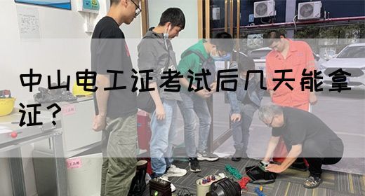 中山电工证考试后几天能拿证？