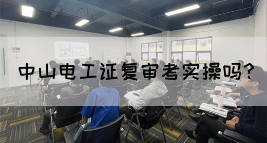 中山电工证复审考实操吗？