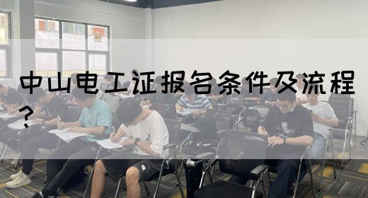 中山电工证报名条件及流程？