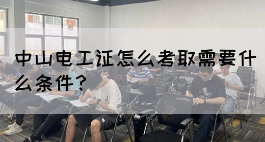 中山电工证怎么考取需要什么条件？