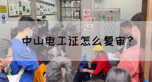 中山电工证怎么复审？