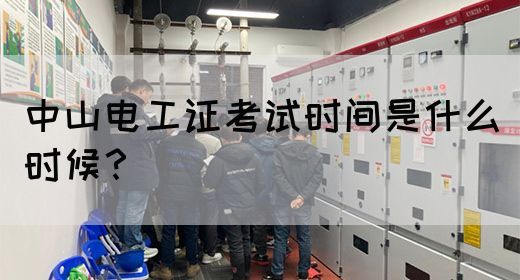 中山电工证考试时间是什么时候？
