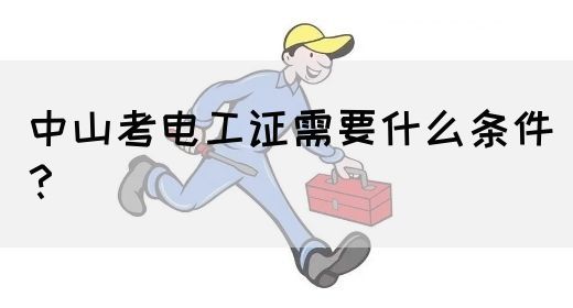 中山考电工证需要什么条件？