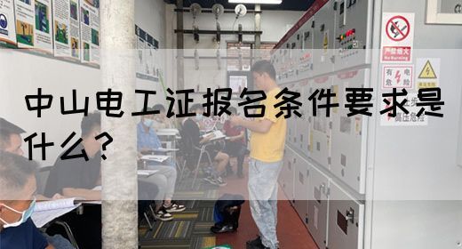 中山电工证报名条件要求是什么？