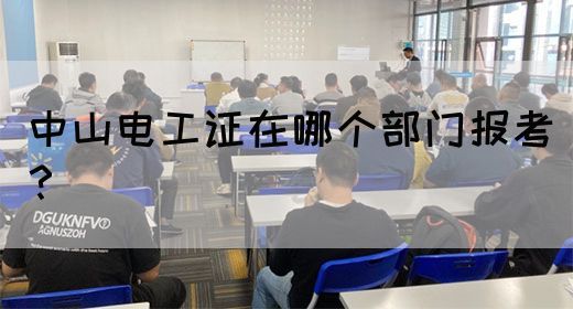中山电工证在哪个部门报考？