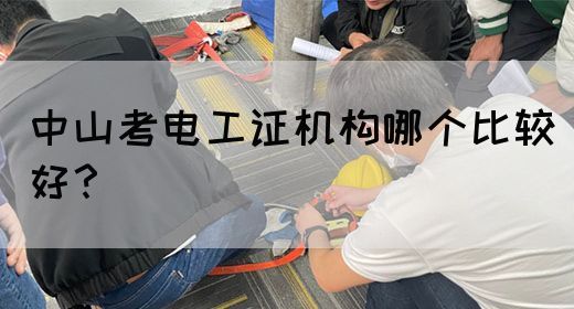 中山考电工证机构哪个比较好？