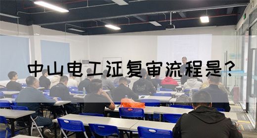 中山电工证复审流程是？