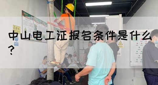 中山电工证报名条件是什么？
