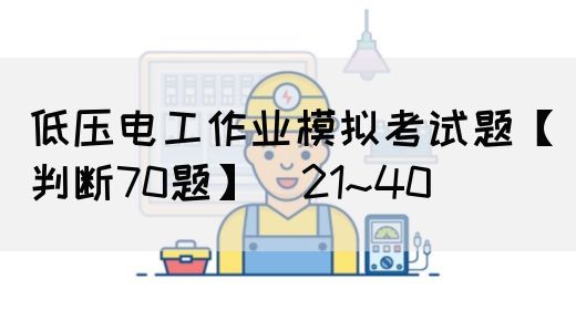 低压电工作业模拟考试题【判断70题】（21~40）