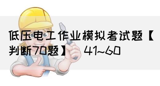 低压电工作业模拟考试题【判断70题】（41~60）