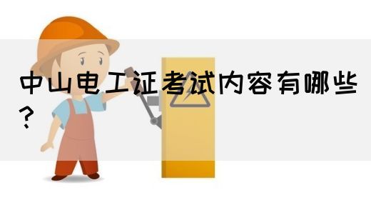 中山电工证考试内容有哪些？
