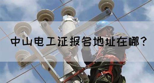 中山电工证报名地址在哪？