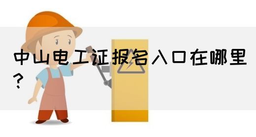 中山电工证报名入口在哪里？