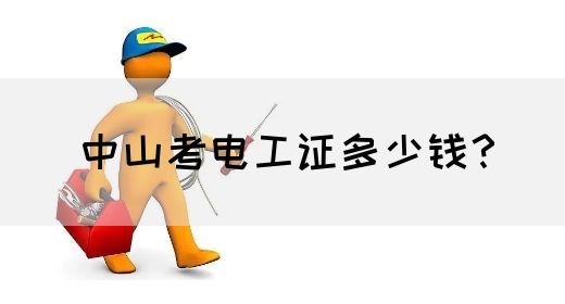 中山考电工证多少钱？(图1)