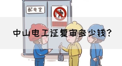 中山电工证复审多少钱？(图1)