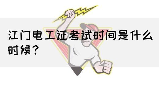 江门电工证考试时间是什么时候？