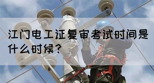 江门电工证复审考试时间是什么时候？(图1)