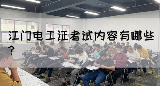江门电工证考试内容有哪些？