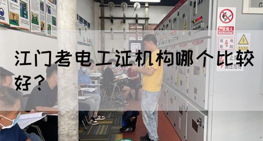 江门考电工证机构哪个比较好？