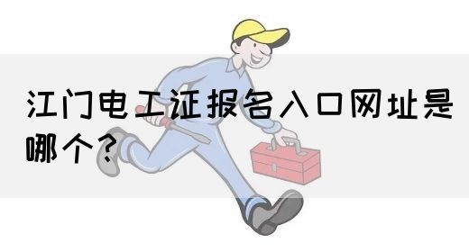江门电工证报名入口网址是哪个？(图1)