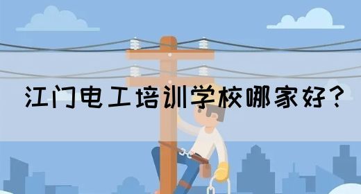 江门电工培训学校哪家好？