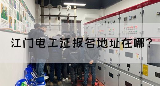 江门电工证报名地址在哪？