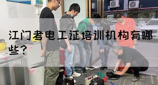 江门考电工证培训机构有哪些？