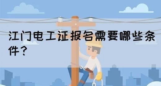 江门电工证报名需要哪些条件？