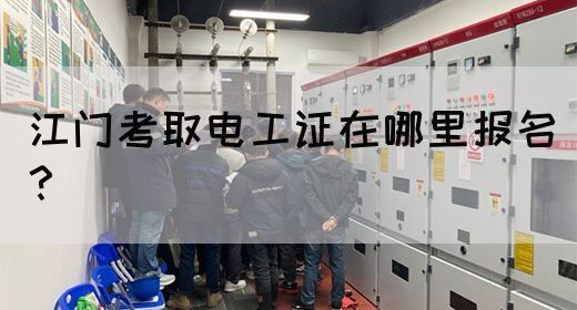 江门考取电工证在哪里报名？