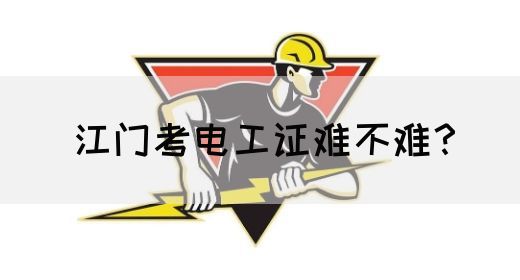 江门考电工证难不难？