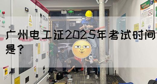 广州电工证2025年考试时间是？(图1)