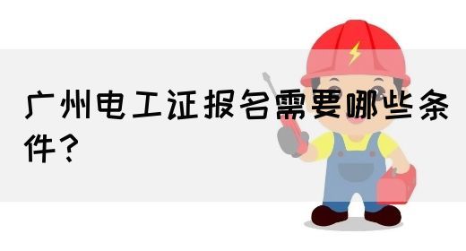 广州电工证报名需要哪些条件？(图1)