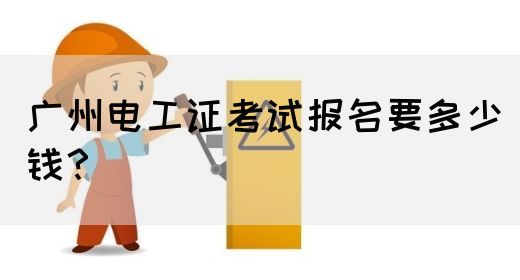 广州电工证考试报名要多少钱？(图1)