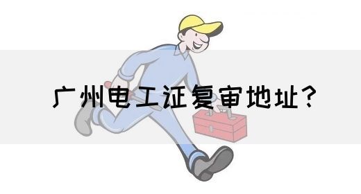 广州电工证复审地址？